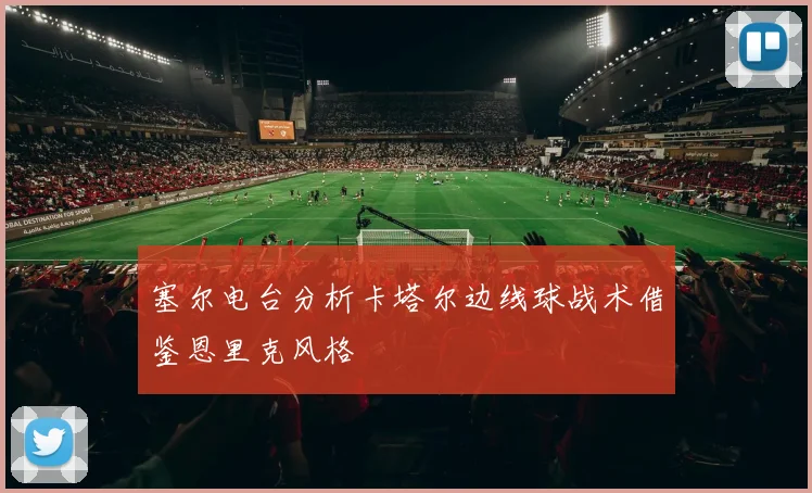 塞尔电台分析卡塔尔边线球战术借鉴恩里克风格