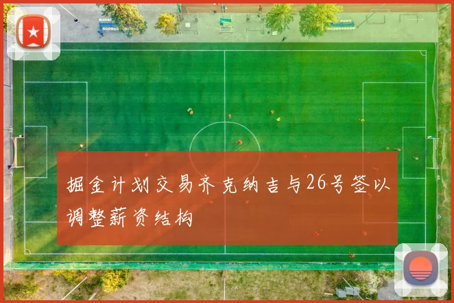 掘金计划交易齐克纳吉与26号签以调整薪资结构
