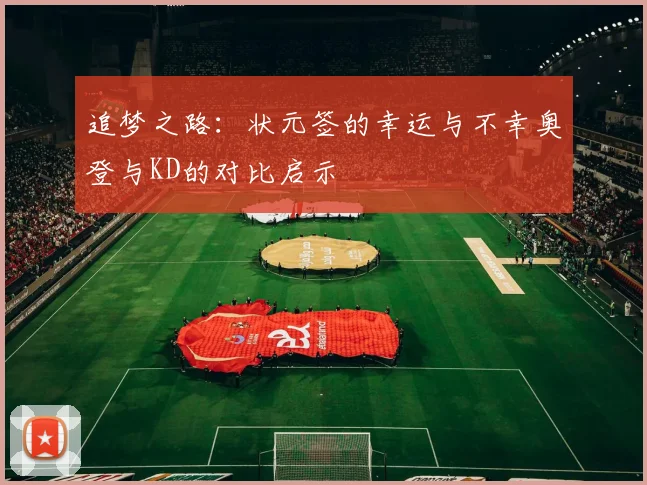 追梦之路：状元签的幸运与不幸奥登与KD的对比启示
