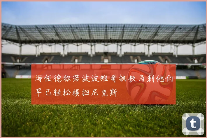 海伍德称若波波维奇执教马刺他们早已轻松横扫尼克斯